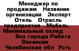 Менеджер по продажам › Название организации ­ Эксперт Отель › Отрасль предприятия ­ Мебель › Минимальный оклад ­ 50 000 - Все города Работа » Вакансии   . Челябинская обл.,Усть-Катав г.